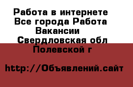 Работа в интернете - Все города Работа » Вакансии   . Свердловская обл.,Полевской г.